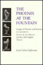 The Phoenix at the Fountain: Images of Woman and Eternity in Lactantius's Carmen De Ave Phoenice and the Old English Phoenix - Carol F. Heffernan