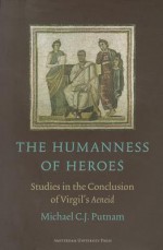 The Humanness of Heroes: Studies in the Conclusion of Virgil�s Aeneid - Michael C.J. Putnam