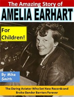 The Amazing Story of Amelia Earhart for Children!: The Daring Aviator Who Set New Records and Broke Gender Barriers Forever - Mike Smith