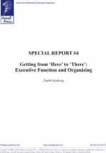 Special Report #4: Getting from "Here" to "There": Executive Function and Organization - Judith Kolberg