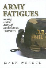 Army Fatigues: Joining Israel's Army of International Volunteers - Mark Werner