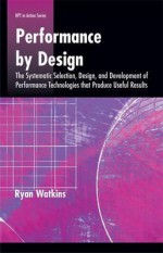 Performance by Design: The Systematic Selection, Design, and Development of Performance Technologies That Produce Useful Results - Ryan Watkins, Richard Gerson