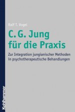 C. G. Jung Fur Die Praxis: Zur Integration Jungianischer Methoden in Psychotherapeutische Behandlungen - Ralf T Vogel