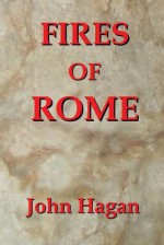 Fires of Rome: Jesus and the Early Christians in the Roman Empire - John Hagan