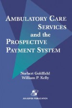 Ambulatory Care Services & Prospective Payment System - Norbert Goldfield, William P. Kelly