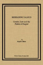 Rereading Talmud: Gender, Law, And The Poetics Of Sugyot - Aryeh Cohen