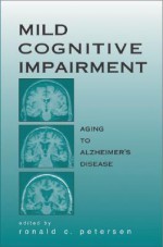 Mild Cognitive Impairment: Aging to Alzheimer's Disease - Ronald C. Petersen, Mayo Foundation