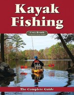 Kayak Fishing: The Complete Guide - Cory Routh, Beau Beasley