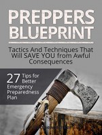 Preppers Blueprint: 27 Tips for Better Emergency Preparedness Plan. Tactics And Techniques That Will Save You from Awful Consequences (Preppers Survival, survivalist, Survival Tips) - Matthew Walker