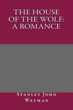 The House of the Wolf: A Romance - Stanley John Weyman