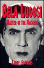 Bela Lugosi: Master of the Macabre - Larry Edwards