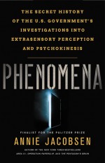 Phenomena: The Secret History of the U.S. Government's Investigations into Extrasensory Perception and Psychokinesis - Annie Jacobsen