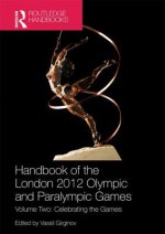 Handbook of the London 2012 Olympic and Paralympic Games: Volume Two: Celebrating the Games - Vassil Girginov