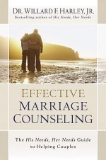 Effective Marriage Counseling: The His Needs, Her Needs Guide to Helping Couples - Willard F. Harley Jr.