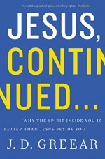 Jesus, Continued...: Why the Spirit Inside You is Better than Jesus Beside You - J.D. Greear