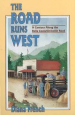 The Road Runs West: A Century Along the Bella Bella / Chilcotin Highway - Diana French