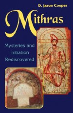 Mithras: Mysteries and Initiation Rediscovered - D. Jason Cooper