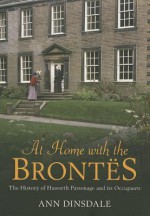 At Home with the Brontes: The History of Haworth Parsonage & Its Occupants - Ann Dinsdale