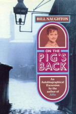 On the Pig's Back: An Autobiographical Excursion - Bill Naughton