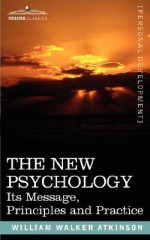 The New Psychology: Its Message, Principles and Practice - William W. Atkinson