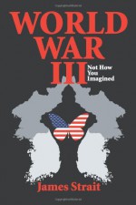 World War III: Not How You Imagined - James Strait