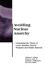 Avoiding Nuclear Anarchy: Containing the Threat of Loose Russian Nuclear Weapons and Fissile Material - Graham T. Allison, Richard A. Falkenrath