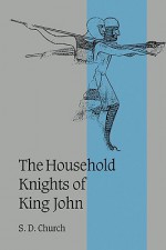 The Household Knights of King John - Stephen Church