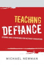 Teaching Defiance: Stories and Strategies for Activist Educators - Michael Newman