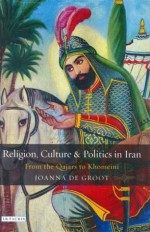 Religion, Culture and Politics in Iran: From the Qajars to Khomeini - Joanna De Groot