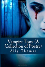 Vampire Tears (A Collection of Poetry) - Ally Thomas