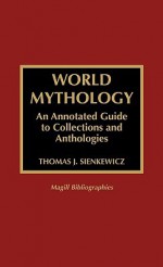 World Mythology: An Annotated Guide to Collections and Anthologies - Thomas J. Sienkewicz