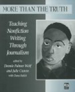 More Than the Truth: Teaching Nonfiction Writing Through Journalism - Dana Balick, Dennie Palmer Wolf, Julie Craven