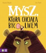 Mysz, która chciała być lwem - Jim Field, Rachel Bright, Barbara Supeł