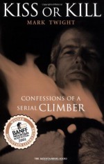 Kiss or Kill: Confessions of a Serial Climber - Mark Twight