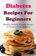 Diabetes Diet Recipes For Beginners: Delicious Diabetes Diet Recipes For Beginners (Diabetes Cookbook) - Terry Smith