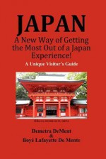 Japan a New Way of Getting the Most Out of a Japan Experience!: A Unique Visitor's Guide - Boyé Lafayette de Mente, Demetra DeMent