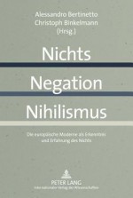 Nichts - Negation - Nihilismus: Die Europaeische Moderne ALS Erkenntnis Und Erfahrung Des Nichts - Alessandro Bertinetto