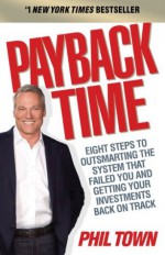 Payback Time: Eight Steps to Outsmarting the System That Failed You and Getting Your Investments Back on Track - Phil Town