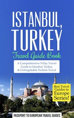 Istanbul: Istanbul, Turkey: Travel Guide Book-A Comprehensive 5-Day Travel Guide to Istanbul, Turkey & Unforgettable Turkish Travel (Best Travel Guides to Europe Series Book 6) - Passport to European Travel Guides, Turkey