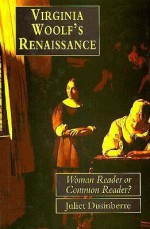 Virginia Woolf's Renaissance: Woman Reader or Common Reader? - Juliet Dusinberre