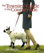 The Townies' Guide to the Countryside - Jill Mason