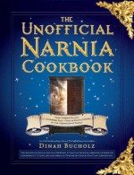 Unofficial Narnia Cookbook: From Turkish Delight to Gooseberry Fool-Over 150 Recipes Inspired by The Chronicles of Narnia - Dinah Bucholz