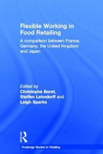 Flexible Working in Food Retailing: A Comparison Between France, Germany, Great Britain and Japan - C. Baret, Steffen Lehndorff