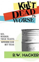 Kill't Dead...Or Worse: Sex, murder, and toxic waste: Nowhere Else But Texas - Richard Carleton Hacker