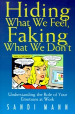 Hiding What We Feel, Faking What We Don't: Understanding The Role Of Your Emotions At Work - Sandi Mann