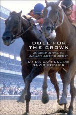 Duel for the Crown: Affirmed, Alydar, and Racing’s Greatest Rivalry - Linda Carroll, David Rosner