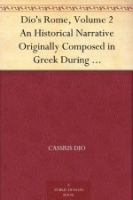 Dio's Rome, Volume 2 An Historical Narrative Originally Composed in Greek During the Reigns of Septimius Severus, Geta and Caracalla, Macrinus, Elagabalus ... Volume Extant Books 36-44 (B.C. 69-44). - Cassius Dio, Herbert Baldwin Foster