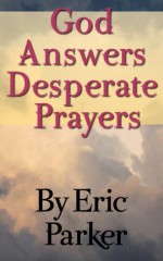 God Answers Desperate Prayers - Eric Parker