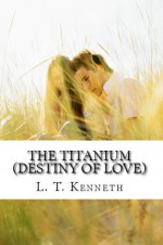 The Titanium (Destiny of Love) Book One - L.T. Kenneth