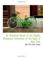 An Historical Sketch of the Baptist Missionary Convention of the State of New York - John Peck, John Lawton